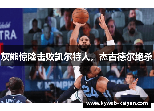 灰熊惊险击败凯尔特人，杰古德尔绝杀