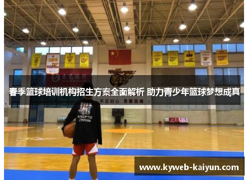 春季篮球培训机构招生方案全面解析 助力青少年篮球梦想成真