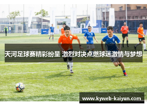 天河足球赛精彩纷呈 激烈对决点燃球迷激情与梦想