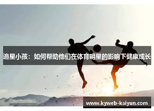 追星小孩：如何帮助他们在体育明星的影响下健康成长