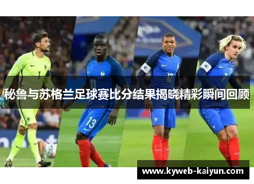 秘鲁与苏格兰足球赛比分结果揭晓精彩瞬间回顾