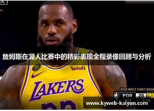 詹姆斯在湖人比赛中的精彩表现全程录像回顾与分析