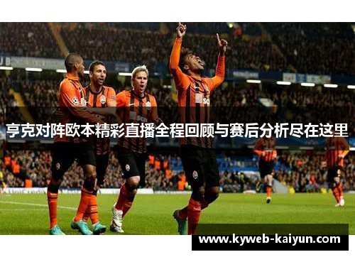 亨克对阵欧本精彩直播全程回顾与赛后分析尽在这里