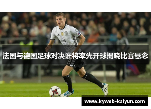 法国与德国足球对决谁将率先开球揭晓比赛悬念