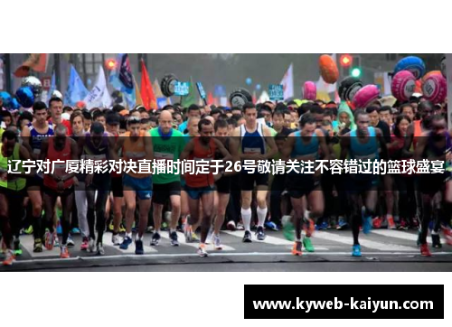 辽宁对广厦精彩对决直播时间定于26号敬请关注不容错过的篮球盛宴