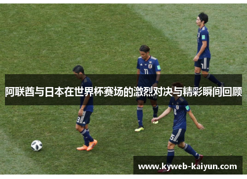 阿联酋与日本在世界杯赛场的激烈对决与精彩瞬间回顾